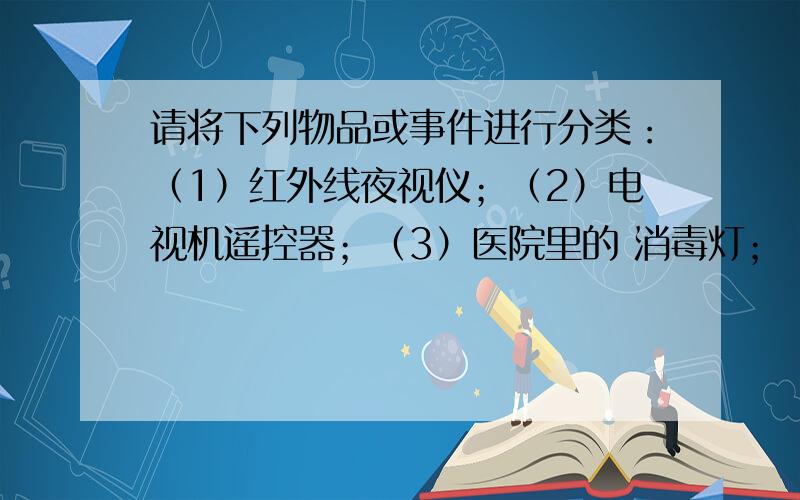 请将下列物品或事件进行分类：（1）红外线夜视仪；（2）电视机遥控器；（3）医院里的 消毒灯；（4）使钞票上的荧光物质发光；（5）长时间照射紫外线会引起皮肤癌.第一类：__________,（