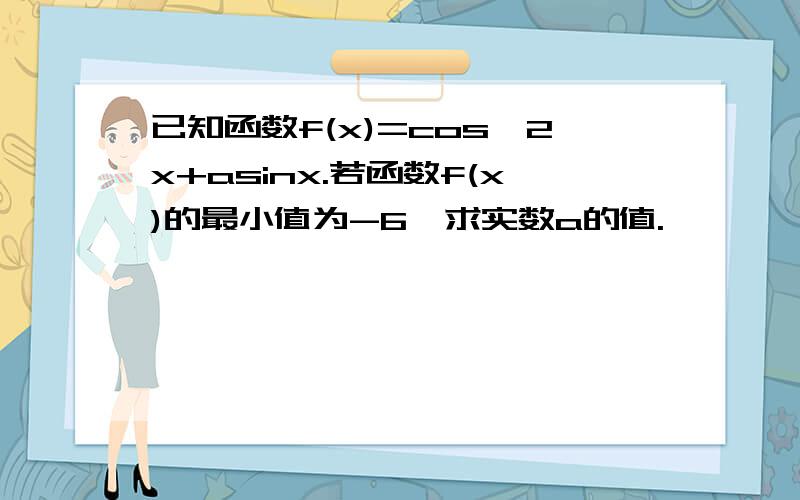 已知函数f(x)=cos^2x+asinx.若函数f(x)的最小值为-6,求实数a的值.