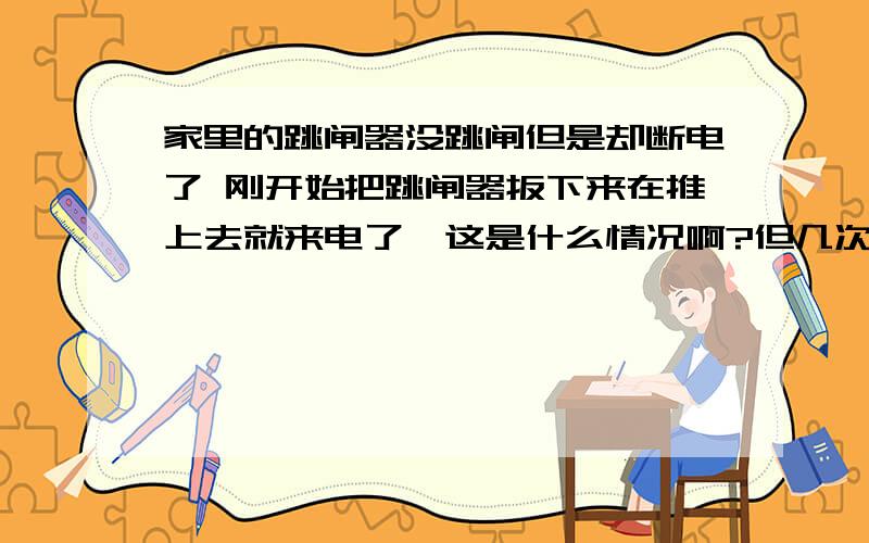 家里的跳闸器没跳闸但是却断电了 刚开始把跳闸器扳下来在推上去就来电了,这是什么情况啊?但几次后推上去也不马上来电,单过一段时间就来电,这是什么情况,跳闸器是漏电保护器,按理说,