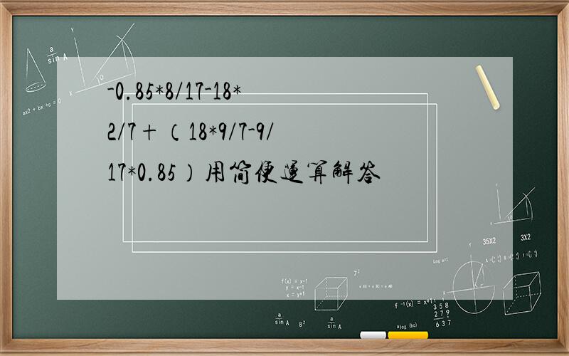 -0.85*8/17-18*2/7+（18*9/7-9/17*0.85）用简便运算解答