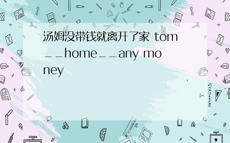 汤姆没带钱就离开了家 tom__home__any money