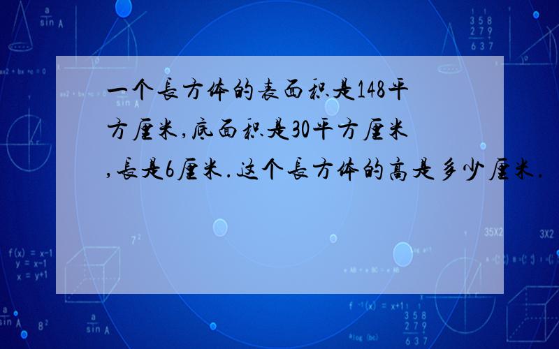 一个长方体的表面积是148平方厘米,底面积是30平方厘米,长是6厘米.这个长方体的高是多少厘米.