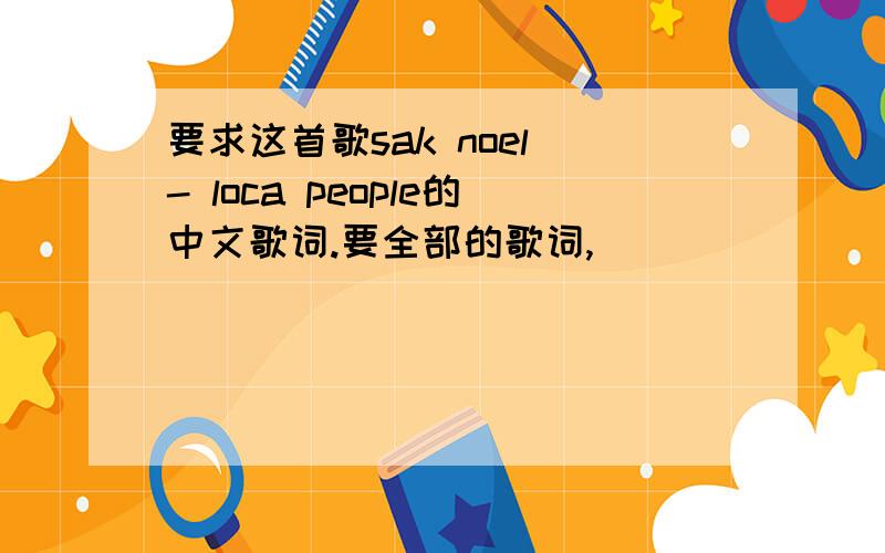 要求这首歌sak noel - loca people的中文歌词.要全部的歌词,