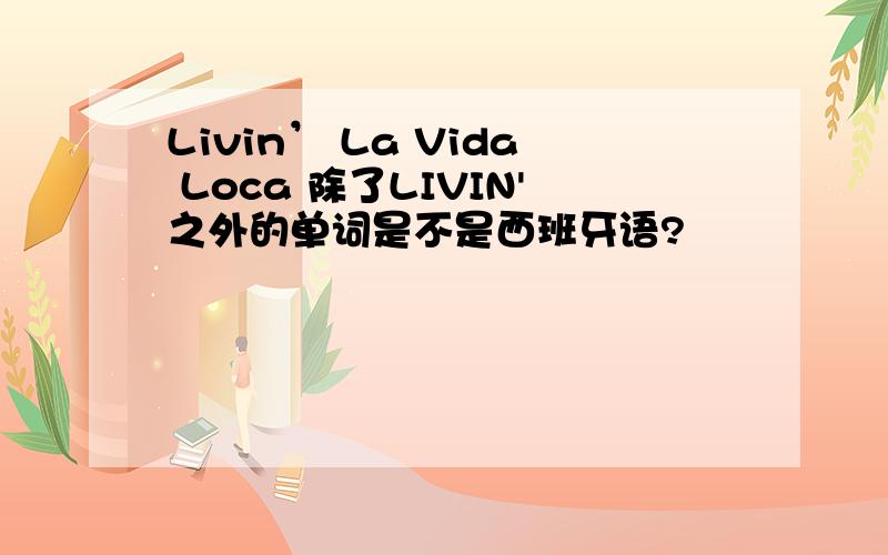 Livin’ La Vida Loca 除了LIVIN'之外的单词是不是西班牙语?