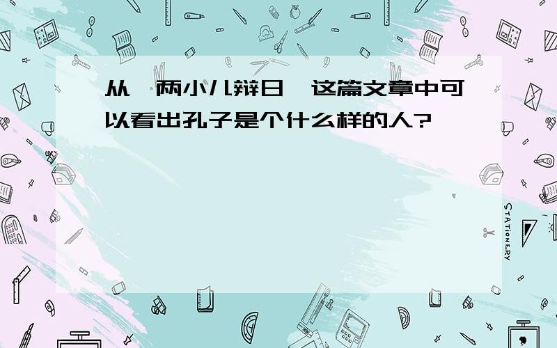 从《两小儿辩日》这篇文章中可以看出孔子是个什么样的人?