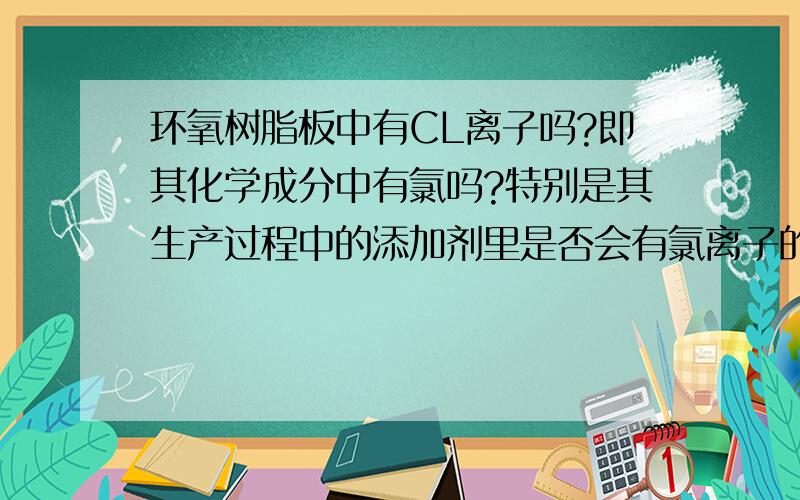 环氧树脂板中有CL离子吗?即其化学成分中有氯吗?特别是其生产过程中的添加剂里是否会有氯离子的成分?