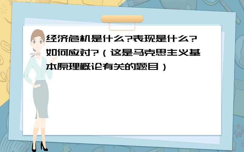 经济危机是什么?表现是什么?如何应对?（这是马克思主义基本原理概论有关的题目）