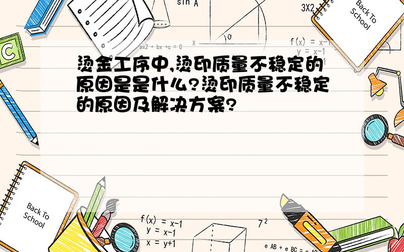 烫金工序中,烫印质量不稳定的原因是是什么?烫印质量不稳定的原因及解决方案?