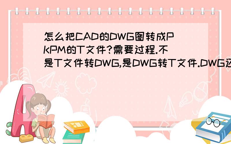 怎么把CAD的DWG图转成PKPM的T文件?需要过程.不是T文件转DWG,是DWG转T文件.DWG还是CAD2004画的