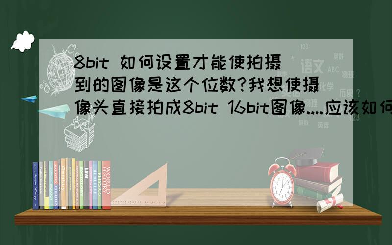 8bit 如何设置才能使拍摄到的图像是这个位数?我想使摄像头直接拍成8bit 16bit图像....应该如何设置，是修改图像的大小吗？