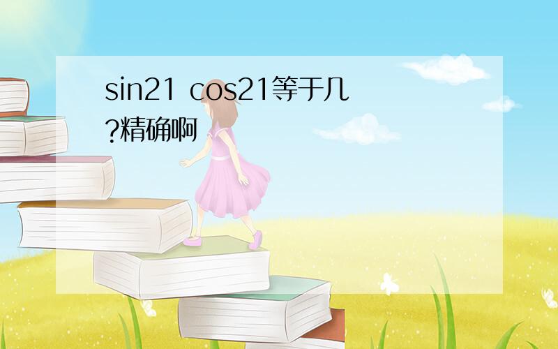 sin21 cos21等于几?精确啊