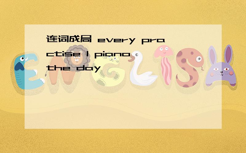 连词成局 every practise l piano the day