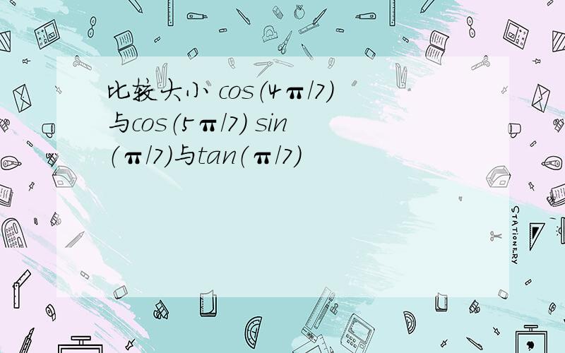 比较大小 cos（4π/7）与cos（5π/7） sin（π/7）与tan（π/7）