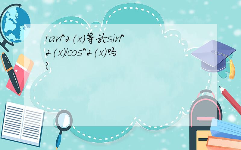 tan^2(x)等於sin^2(x)/cos^2(x)吗?