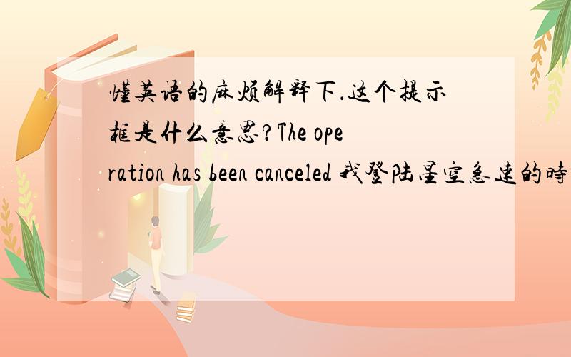 懂英语的麻烦解释下．这个提示框是什么意思?The operation has been canceled 我登陆星空急速的时候老出现这个问题．网络是登陆了 可下面信息提示登陆失败． 点击查看详情 就弹出上面那个带英