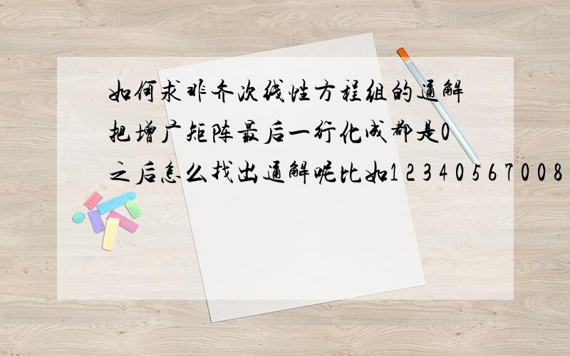 如何求非齐次线性方程组的通解把增广矩阵最后一行化成都是0之后怎么找出通解呢比如1 2 3 4 0 5 6 7 0 0 8 90 0 0 0通解是什么