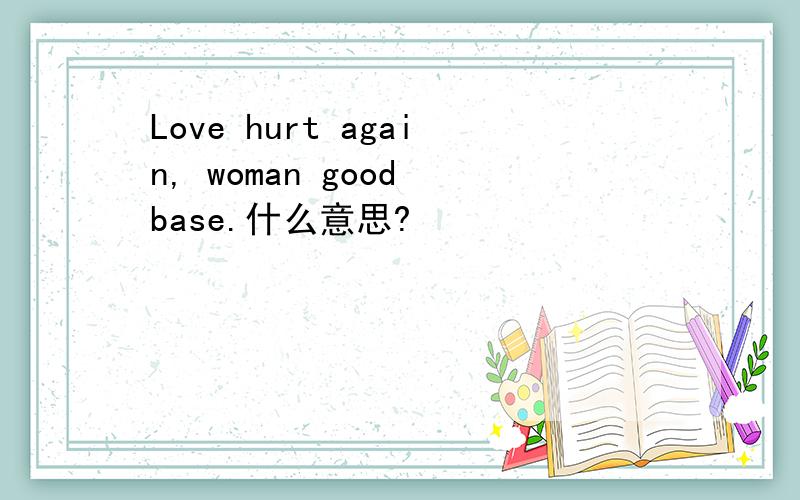 Love hurt again, woman good base.什么意思?