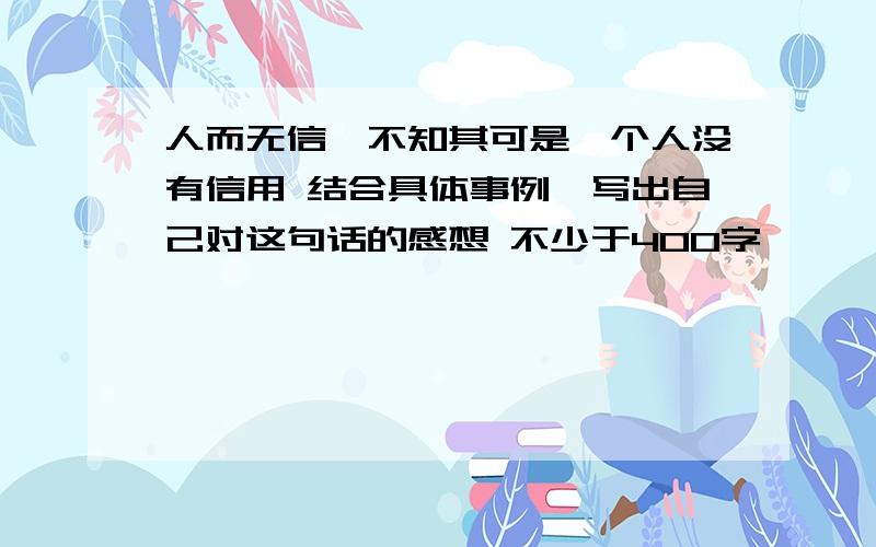 人而无信,不知其可是一个人没有信用 结合具体事例,写出自己对这句话的感想 不少于400字