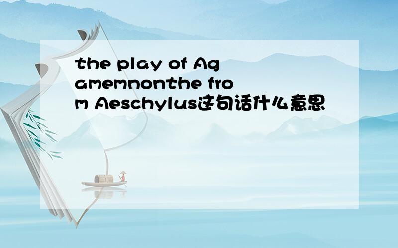 the play of Agamemnonthe from Aeschylus这句话什么意思