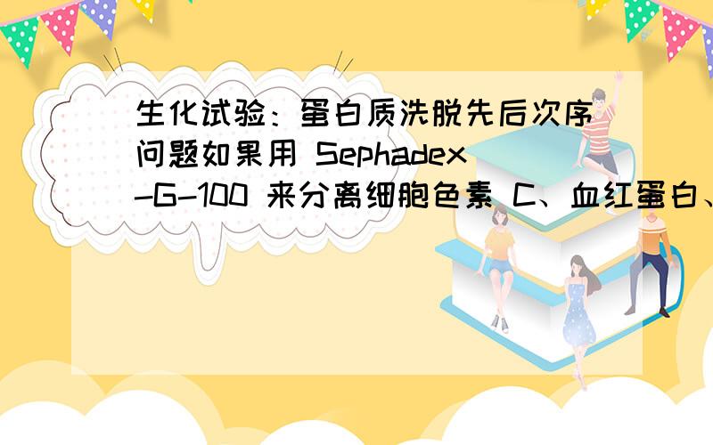 生化试验：蛋白质洗脱先后次序问题如果用 Sephadex-G-100 来分离细胞色素 C、血红蛋白、谷氨酸和谷胱甘肽,则洗脱顺序是什么?为什么?