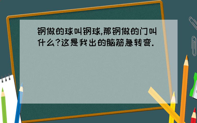 钢做的球叫钢球,那钢做的门叫什么?这是我出的脑筋急转弯.