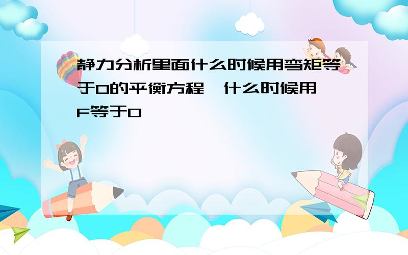 静力分析里面什么时候用弯矩等于0的平衡方程,什么时候用∑F等于0