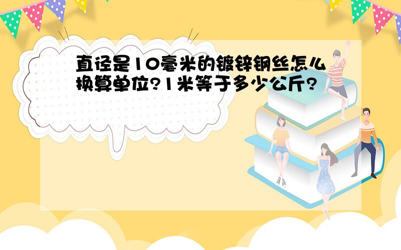 直径是10毫米的镀锌钢丝怎么换算单位?1米等于多少公斤?