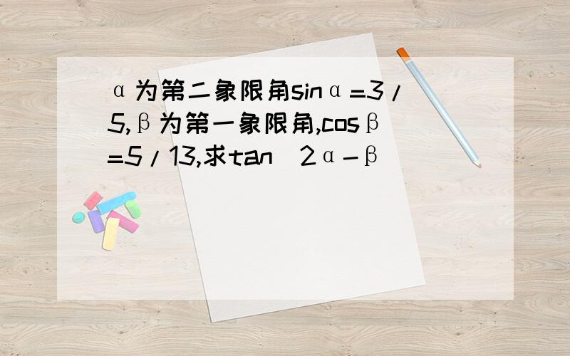 α为第二象限角sinα=3/5,β为第一象限角,cosβ=5/13,求tan(2α-β)