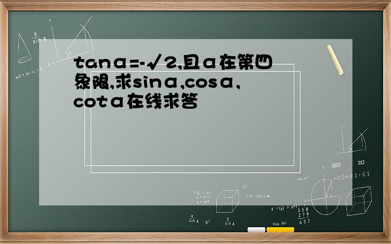 tanα=-√2,且α在第四象限,求sinα,cosα,cotα在线求答