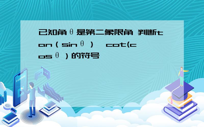 已知角θ是第二象限角 判断tan（sinθ）×cot(cosθ）的符号