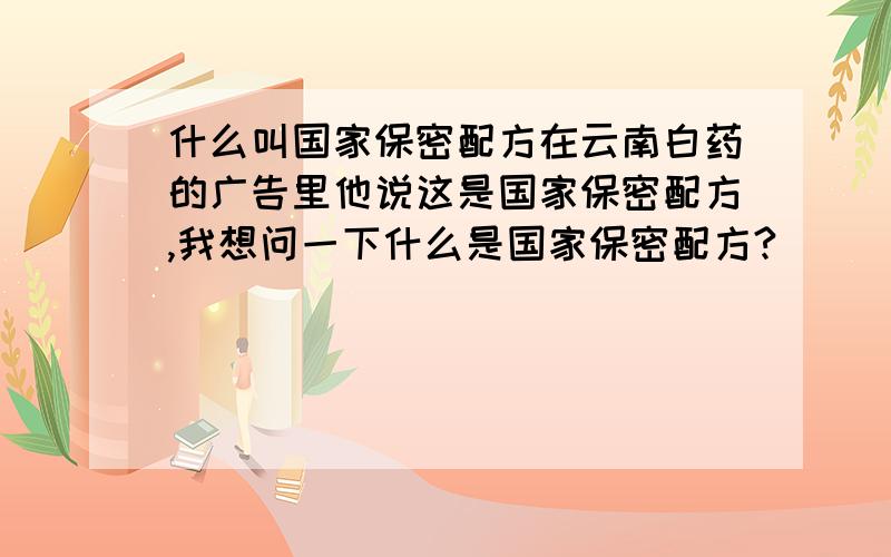 什么叫国家保密配方在云南白药的广告里他说这是国家保密配方,我想问一下什么是国家保密配方?