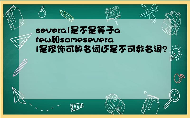 several是不是等于a few和someseveral是修饰可数名词还是不可数名词?