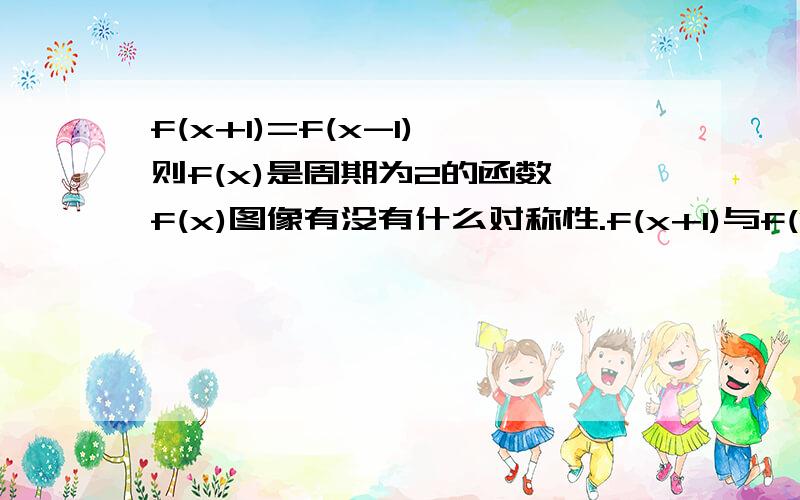 f(x+1)=f(x-1),则f(x)是周期为2的函数,f(x)图像有没有什么对称性.f(x+1)与f(1-x) 图像关于y轴对称,