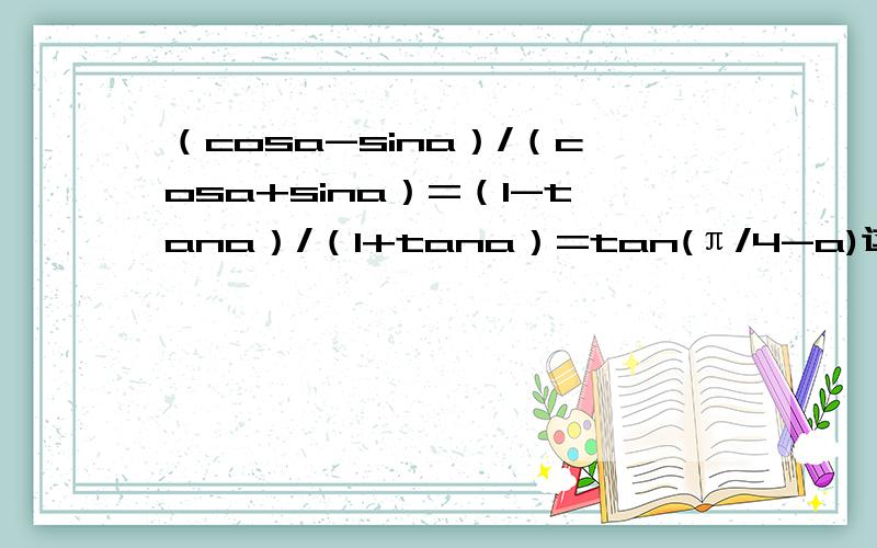 （cosa-sina）/（cosa+sina）=（1-tana）/（1+tana）=tan(π/4-a)这个式子是怎么得的?