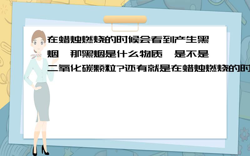 在蜡烛燃烧的时候会看到产生黑烟,那黑烟是什么物质,是不是二氧化碳颗粒?还有就是在蜡烛燃烧的时候为什么外焰的温度最高,而焰心的温度较低.