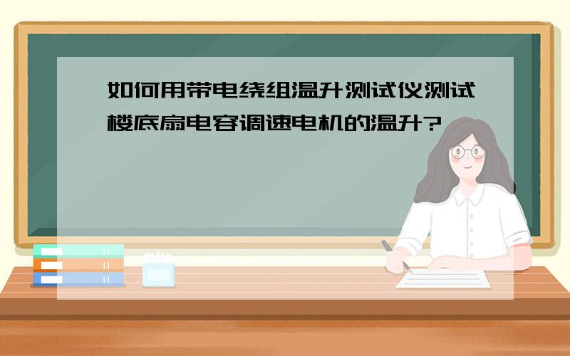 如何用带电绕组温升测试仪测试楼底扇电容调速电机的温升?