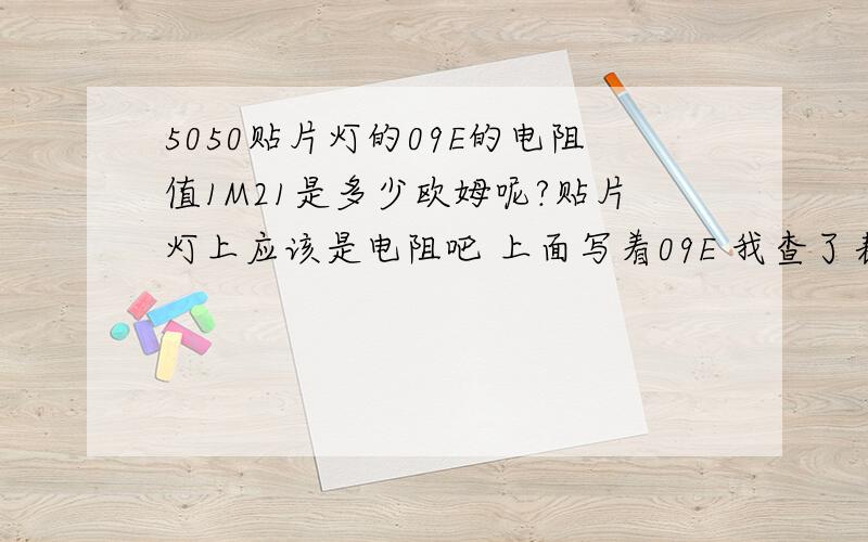 5050贴片灯的09E的电阻值1M21是多少欧姆呢?贴片灯上应该是电阻吧 上面写着09E 我查了表示1M21的值~是多大的电阻呢?