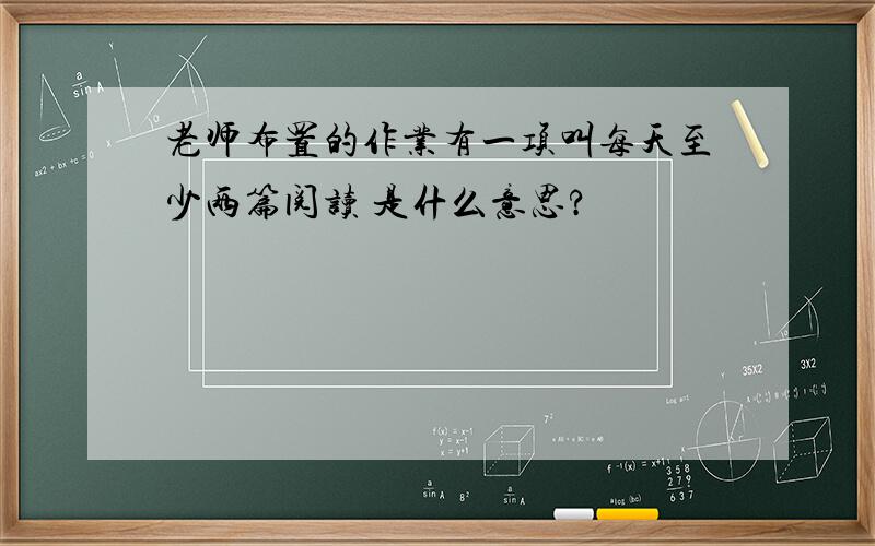 老师布置的作业有一项叫每天至少两篇阅读 是什么意思?