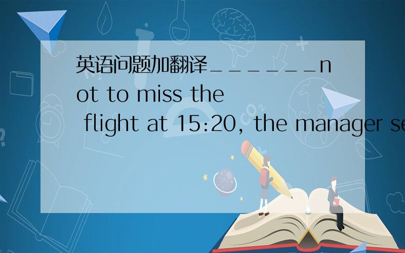 英语问题加翻译______not to miss the flight at 15:20, the manager set out for the airport in a hurry.  [     ]A. Reminding  B. To remind  C. Reminded  D. Having reminded