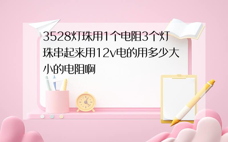 3528灯珠用1个电阻3个灯珠串起来用12v电的用多少大小的电阻啊