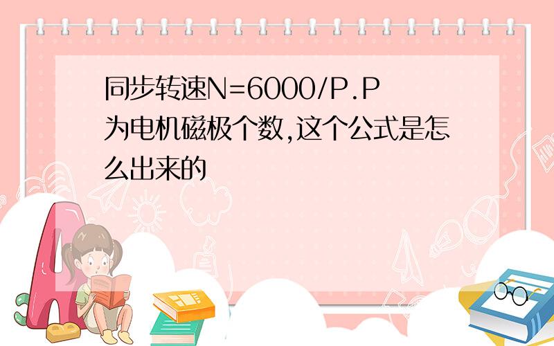 同步转速N=6000/P.P为电机磁极个数,这个公式是怎么出来的