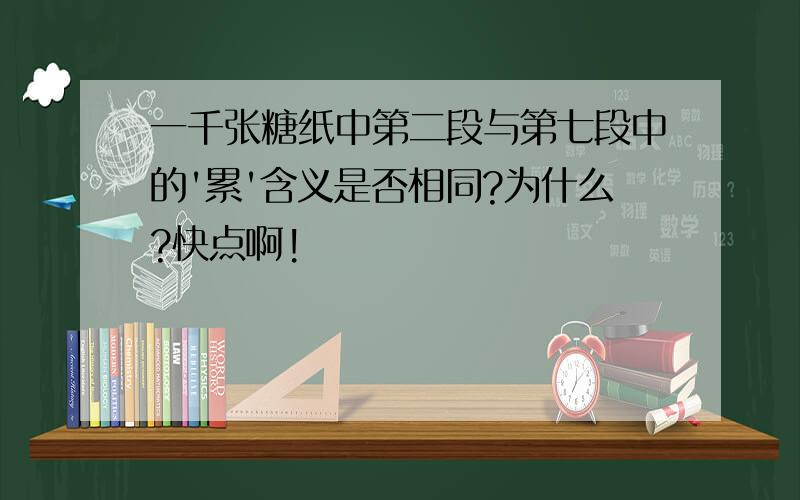 一千张糖纸中第二段与第七段中的'累'含义是否相同?为什么?快点啊!