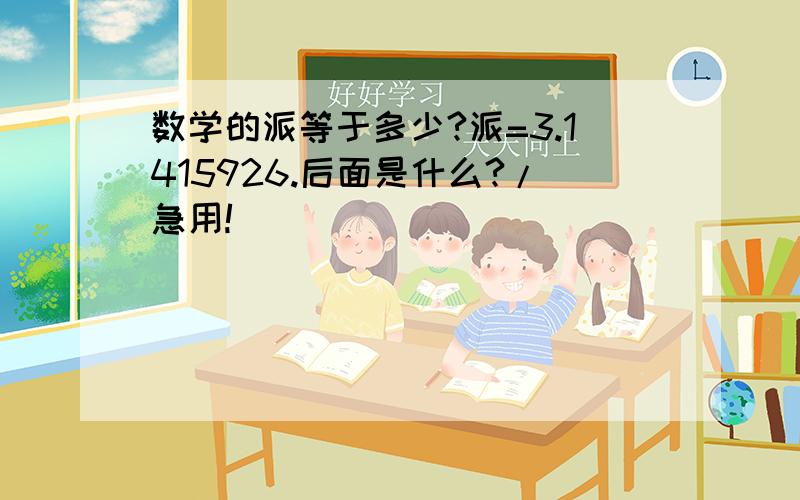 数学的派等于多少?派=3.1415926.后面是什么?/急用!