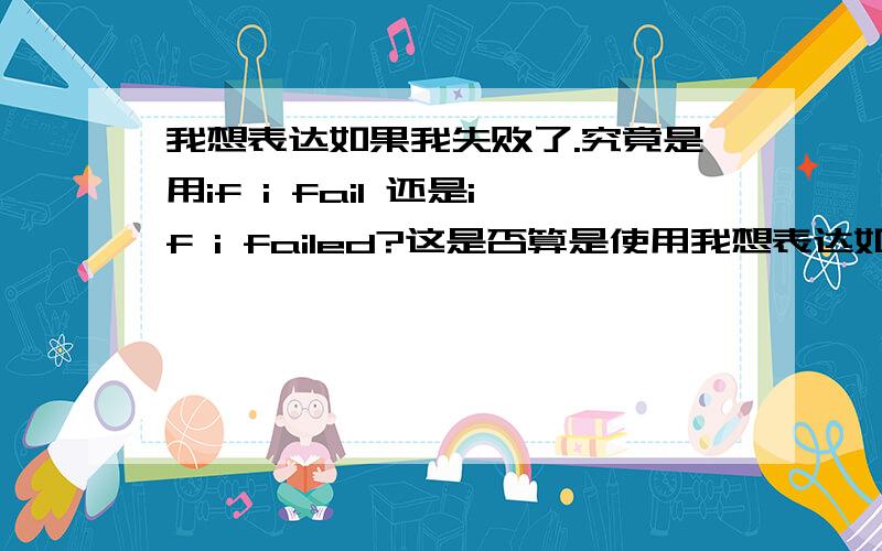 我想表达如果我失败了.究竟是用if i fail 还是if i failed?这是否算是使用我想表达如果我失败了.究竟是用if i fail 还是if i failed?这是否算是使用了虚拟语气?if i fail,if i succeed,at least i live as i believ