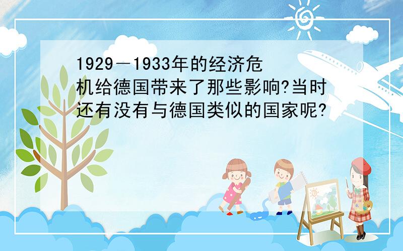 1929－1933年的经济危机给德国带来了那些影响?当时还有没有与德国类似的国家呢?