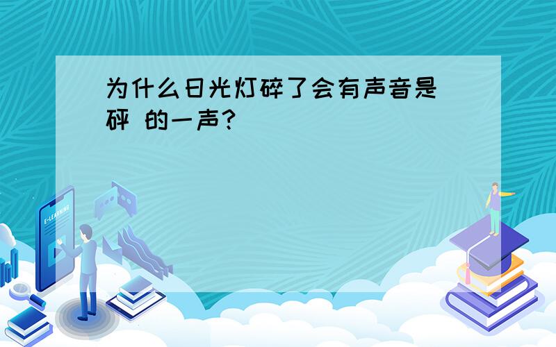 为什么日光灯碎了会有声音是 砰 的一声？