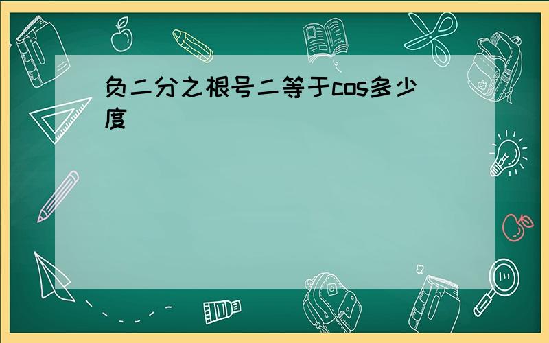 负二分之根号二等于cos多少度