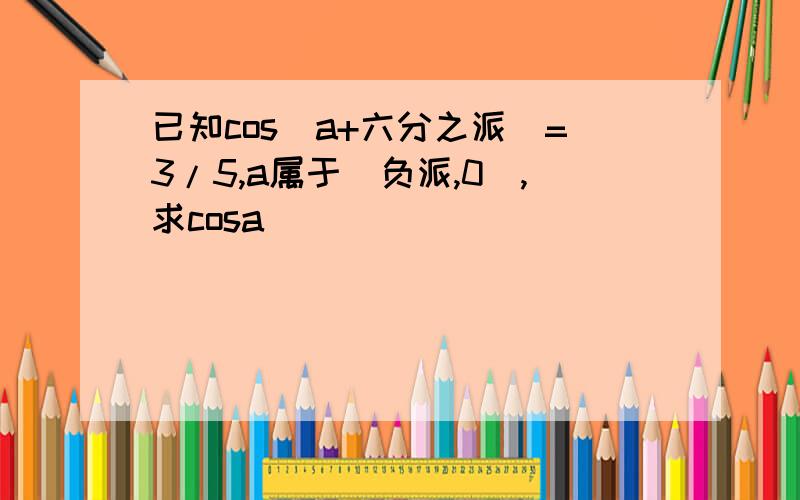 已知cos(a+六分之派)=3/5,a属于(负派,0),求cosa