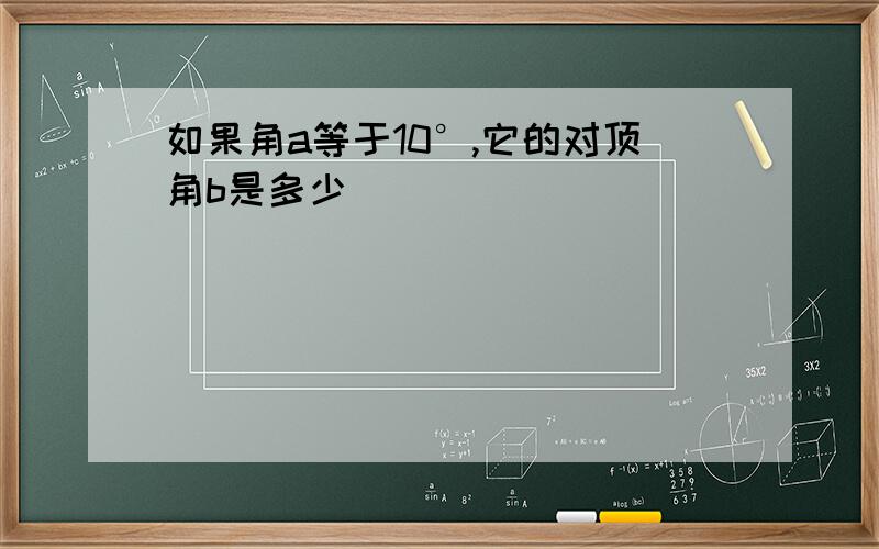 如果角a等于10°,它的对顶角b是多少