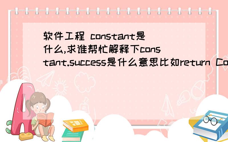 软件工程 constant是什么,求谁帮忙解释下constant.success是什么意思比如return Constant.SUCCESS;\x09\x09\x09else\x09\x09\x09\x09return Constant.SYSTEM_ERROR